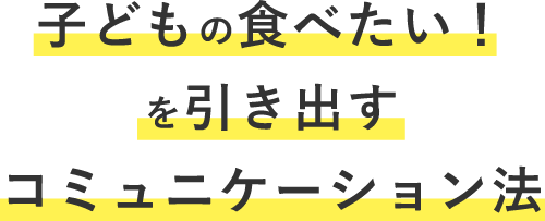 子どもの食べたい！を引き出すコミュニケーション法