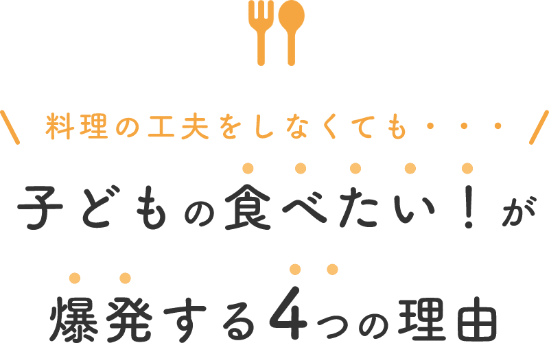 料理の工夫をしなくても・・・子どもの食べたい！が爆発する4つの理由